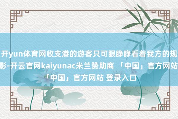 开yun体育网收支港的游客只可眼睁睁看着我方的规画化作泡影-开云官网kaiyunac米兰赞助商 「中国」官方网站 登录入口