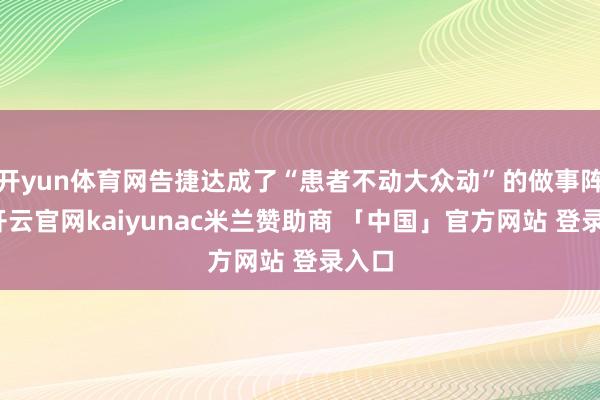 开yun体育网告捷达成了“患者不动大众动”的做事阵势-开云官网kaiyunac米兰赞助商 「中国」官方网站 登录入口