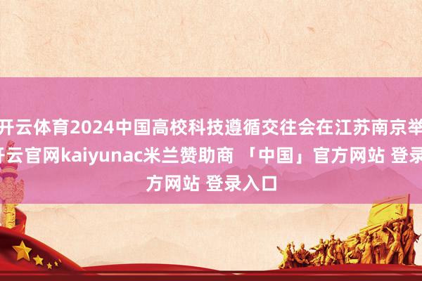 开云体育2024中国高校科技遵循交往会在江苏南京举办-开云官网kaiyunac米兰赞助商 「中国」官方网站 登录入口