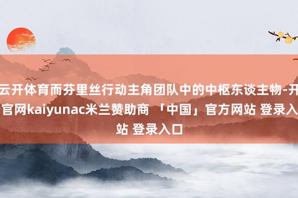 云开体育而芬里丝行动主角团队中的中枢东谈主物-开云官网kaiyunac米兰赞助商 「中国」官方网站 登录入口