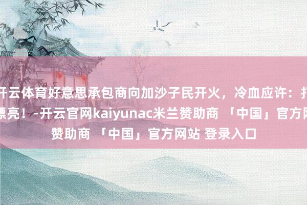 开云体育好意思承包商向加沙子民开火，冷血应许：打中一个 干得漂亮！-开云官网kaiyunac米兰赞助商 「中国」官方网站 登录入口