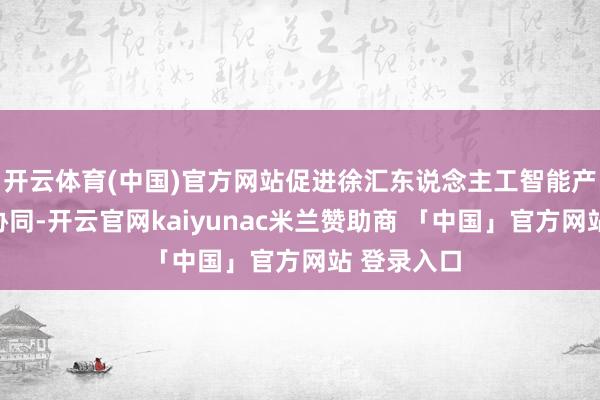 开云体育(中国)官方网站促进徐汇东说念主工智能产业生态大协同-开云官网kaiyunac米兰赞助商 「中国」官方网站 登录入口