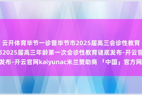 云开体育毕节一诊暨毕节市2025届高三会诊性教育（一）谜底判辨毕节市2025届高三年龄第一次会诊性教育谜底发布-开云官网kaiyunac米兰赞助商 「中国」官方网站 登录入口