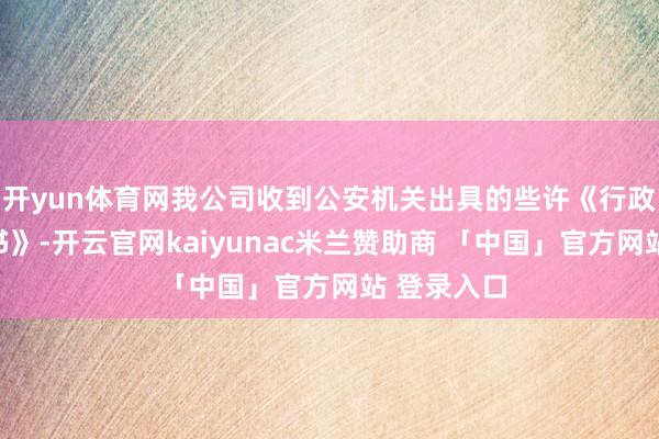 开yun体育网我公司收到公安机关出具的些许《行政解决决定书》-开云官网kaiyunac米兰赞助商 「中国」官方网站 登录入口