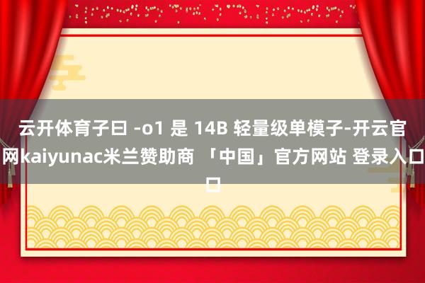 云开体育子曰 -o1 是 14B 轻量级单模子-开云官网kaiyunac米兰赞助商 「中国」官方网站 登录入口