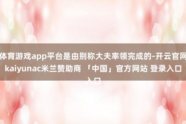 体育游戏app平台是由别称大夫率领完成的-开云官网kaiyunac米兰赞助商 「中国」官方网站 登录入口