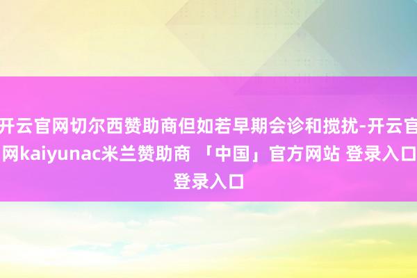 开云官网切尔西赞助商但如若早期会诊和搅扰-开云官网kaiyunac米兰赞助商 「中国」官方网站 登录入口