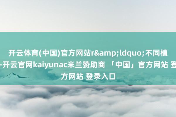 开云体育(中国)官方网站r&ldquo;不同植物油中-开云官网kaiyunac米兰赞助商 「中国」官方网站 登录入口