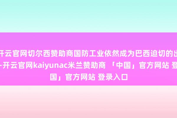 开云官网切尔西赞助商国防工业依然成为巴西迫切的出口行业-开云官网kaiyunac米兰赞助商 「中国」官方网站 登录入口