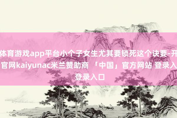 体育游戏app平台小个子女生尤其要锁死这个诀要-开云官网kaiyunac米兰赞助商 「中国」官方网站 登录入口