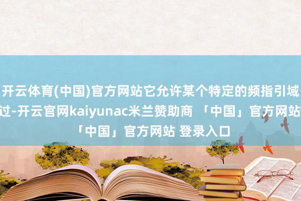开云体育(中国)官方网站它允许某个特定的频指引域的信号通过-开云官网kaiyunac米兰赞助商 「中国」官方网站 登录入口
