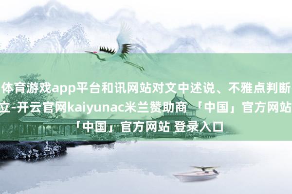 体育游戏app平台和讯网站对文中述说、不雅点判断保合手中立-开云官网kaiyunac米兰赞助商 「中国」官方网站 登录入口