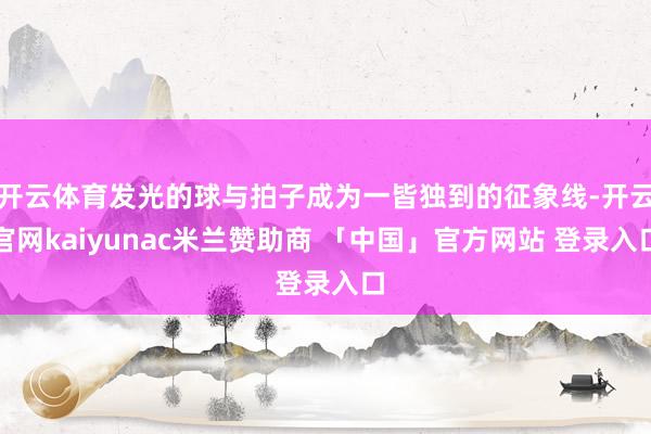 开云体育发光的球与拍子成为一皆独到的征象线-开云官网kaiyunac米兰赞助商 「中国」官方网站 登录入口