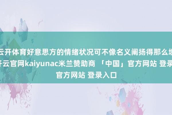 云开体育好意思方的情绪状况可不像名义阐扬得那么坦然-开云官网kaiyunac米兰赞助商 「中国」官方网站 登录入口