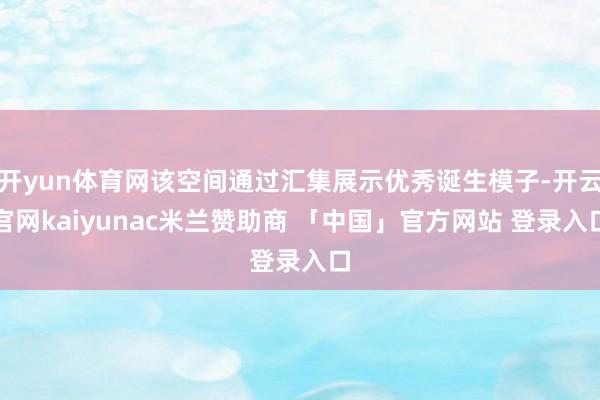 开yun体育网该空间通过汇集展示优秀诞生模子-开云官网kaiyunac米兰赞助商 「中国」官方网站 登录入口