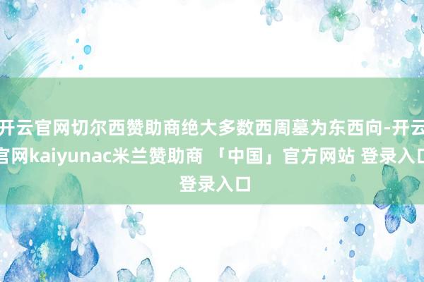 开云官网切尔西赞助商绝大多数西周墓为东西向-开云官网kaiyunac米兰赞助商 「中国」官方网站 登录入口