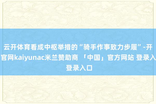 云开体育　　看成中枢举措的“骑手作事致力步履”-开云官网kaiyunac米兰赞助商 「中国」官方网站 登录入口