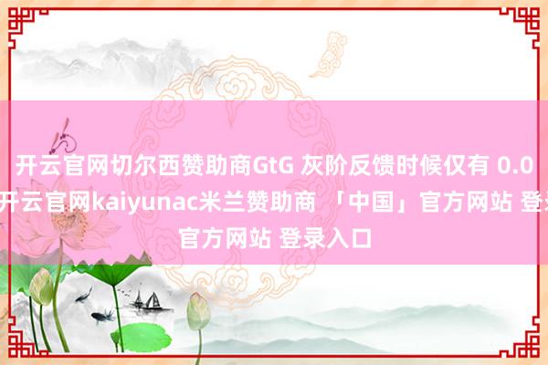 开云官网切尔西赞助商GtG 灰阶反馈时候仅有 0.02ms-开云官网kaiyunac米兰赞助商 「中国」官方网站 登录入口