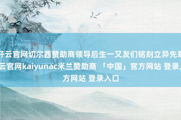 开云官网切尔西赞助商领导后生一又友们铭刻立异先辈-开云官网kaiyunac米兰赞助商 「中国」官方网站 登录入口