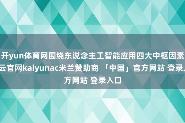 开yun体育网围绕东说念主工智能应用四大中枢因素-开云官网kaiyunac米兰赞助商 「中国」官方网站 登录入口