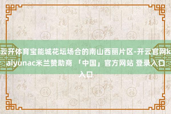 云开体育宝能城花坛场合的南山西丽片区-开云官网kaiyunac米兰赞助商 「中国」官方网站 登录入口