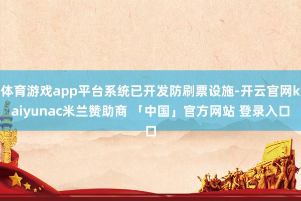 体育游戏app平台系统已开发防刷票设施-开云官网kaiyunac米兰赞助商 「中国」官方网站 登录入口