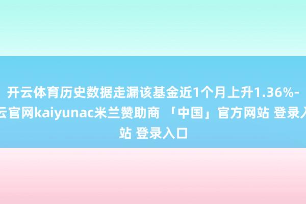 开云体育历史数据走漏该基金近1个月上升1.36%-开云官网kaiyunac米兰赞助商 「中国」官方网站 登录入口