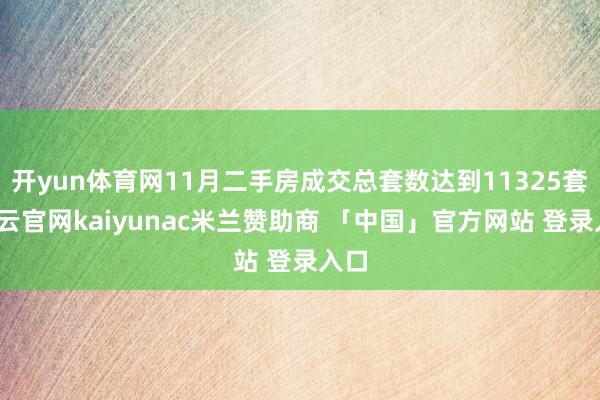 开yun体育网11月二手房成交总套数达到11325套-开云官网kaiyunac米兰赞助商 「中国」官方网站 登录入口