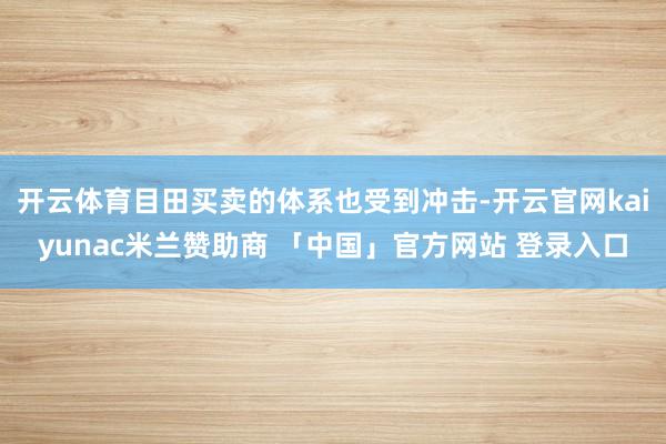 开云体育目田买卖的体系也受到冲击-开云官网kaiyunac米兰赞助商 「中国」官方网站 登录入口