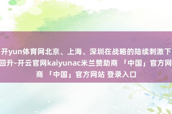 开yun体育网北京、上海、深圳在战略的陆续刺激下交游量光显回升-开云官网kaiyunac米兰赞助商 「中国」官方网站 登录入口