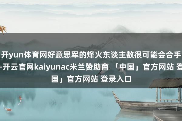 开yun体育网好意思军的烽火东谈主数很可能会合手续扩大-开云官网kaiyunac米兰赞助商 「中国」官方网站 登录入口