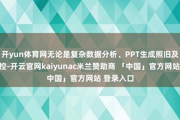 开yun体育网无论是复杂数据分析、PPT生成照旧及时承诺监控-开云官网kaiyunac米兰赞助商 「中国」官方网站 登录入口