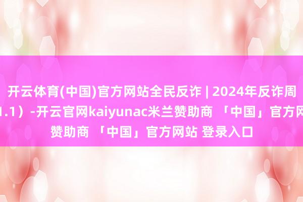 开云体育(中国)官方网站全民反诈 | 2024年反诈周报（12.26-1.1）-开云官网kaiyunac米兰赞助商 「中国」官方网站 登录入口