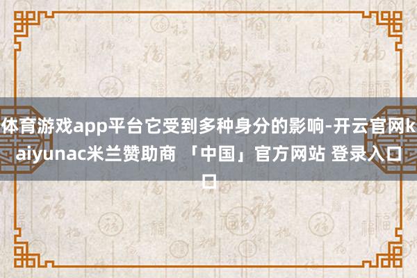体育游戏app平台它受到多种身分的影响-开云官网kaiyunac米兰赞助商 「中国」官方网站 登录入口