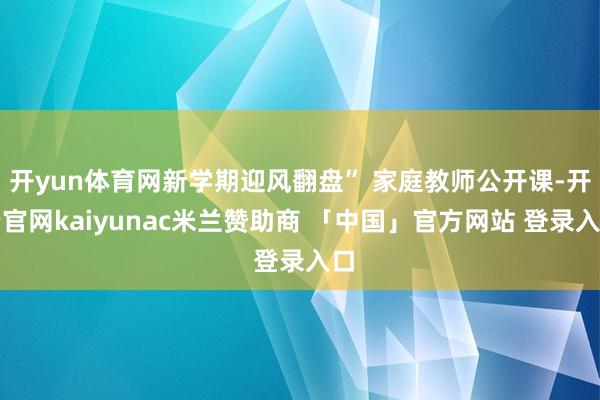 开yun体育网新学期迎风翻盘” 家庭教师公开课-开云官网kaiyunac米兰赞助商 「中国」官方网站 登录入口