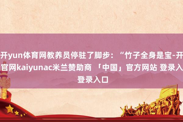 开yun体育网教养员停驻了脚步：“竹子全身是宝-开云官网kaiyunac米兰赞助商 「中国」官方网站 登录入口
